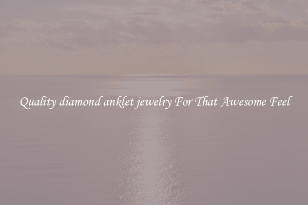 Quality diamond anklet jewelry For That Awesome Feel