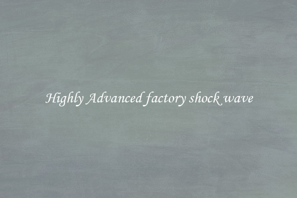 Highly Advanced factory shock wave