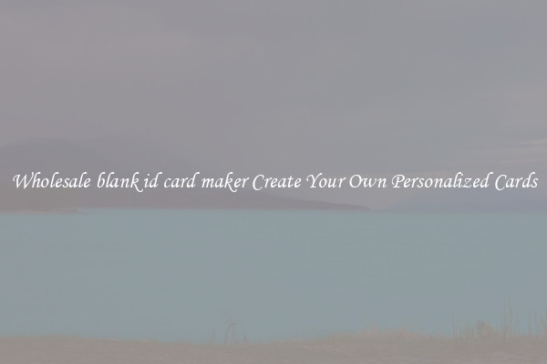 Wholesale blank id card maker Create Your Own Personalized Cards