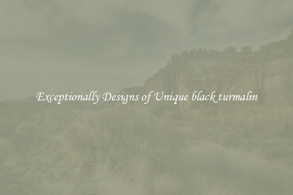 Exceptionally Designs of Unique black turmalin