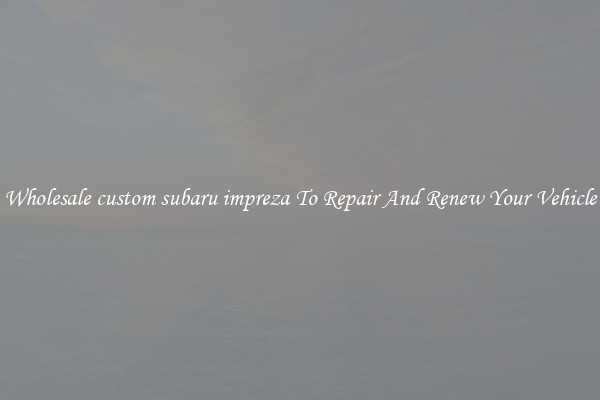 Wholesale custom subaru impreza To Repair And Renew Your Vehicle