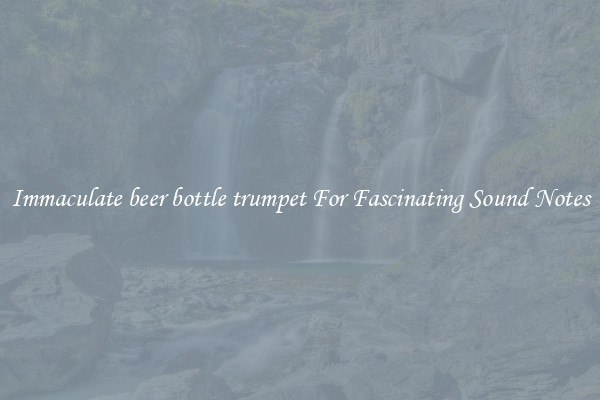 Immaculate beer bottle trumpet For Fascinating Sound Notes