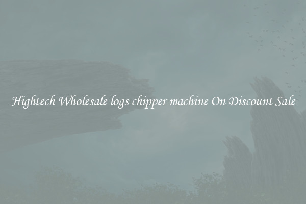 Hightech Wholesale logs chipper machine On Discount Sale