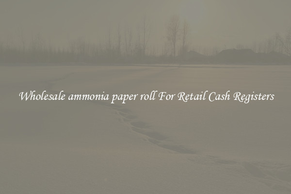 Wholesale ammonia paper roll For Retail Cash Registers