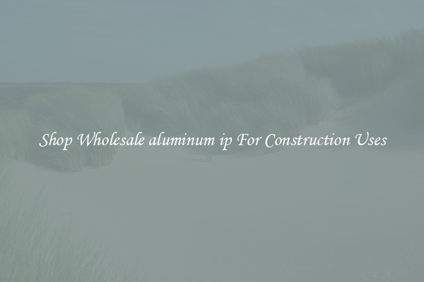Shop Wholesale aluminum ip For Construction Uses