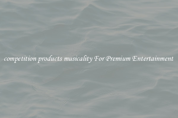 competition products musicality For Premium Entertainment 