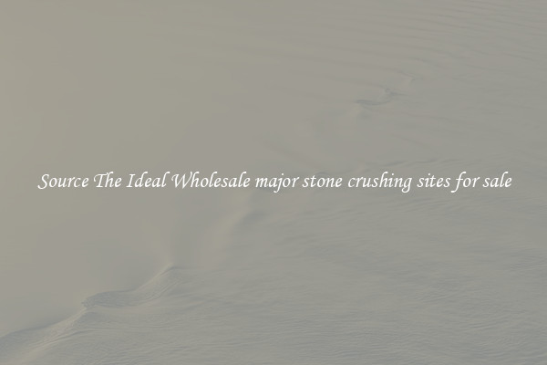 Source The Ideal Wholesale major stone crushing sites for sale