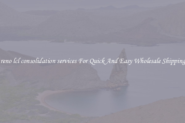 reno lcl consolidation services For Quick And Easy Wholesale Shipping