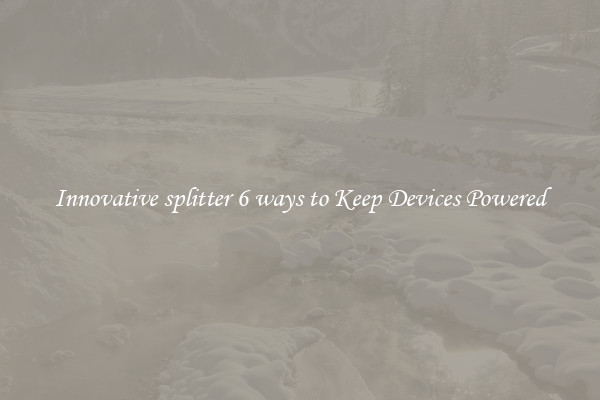 Innovative splitter 6 ways to Keep Devices Powered