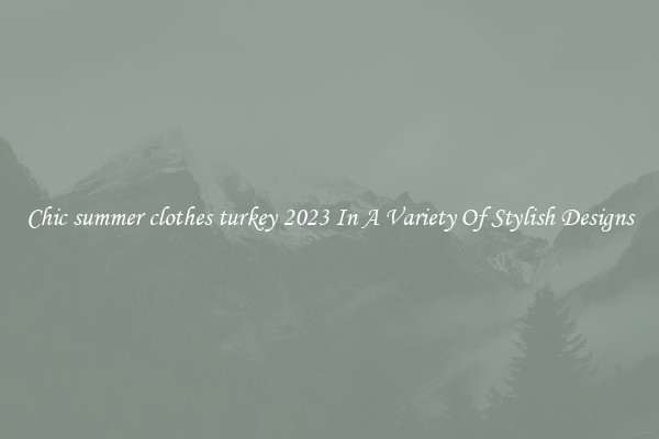 Chic summer clothes turkey 2023 In A Variety Of Stylish Designs
