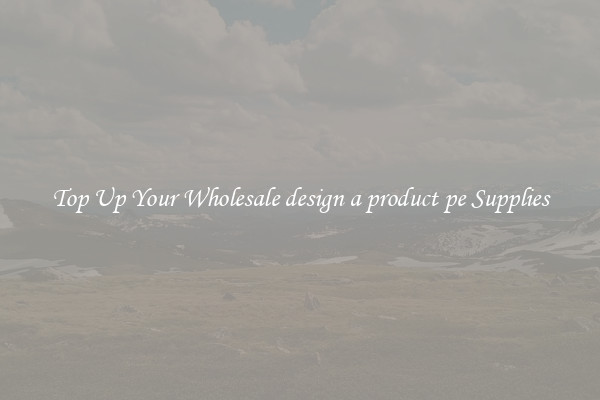 Top Up Your Wholesale design a product pe Supplies