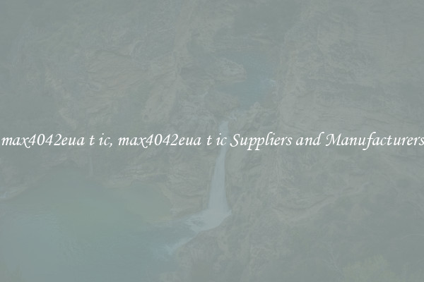 max4042eua t ic, max4042eua t ic Suppliers and Manufacturers