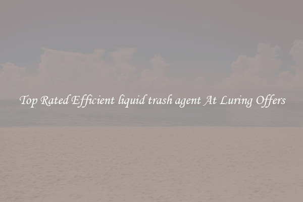 Top Rated Efficient liquid trash agent At Luring Offers