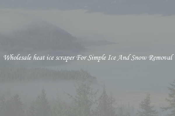 Wholesale heat ice scraper For Simple Ice And Snow Removal