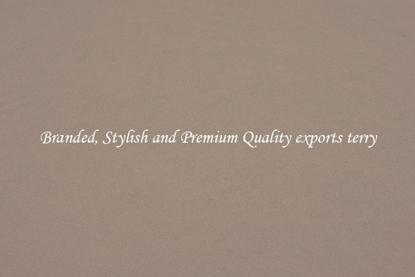 Branded, Stylish and Premium Quality exports terry
