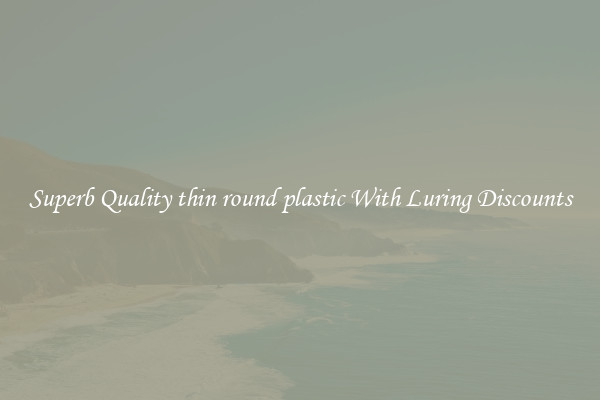 Superb Quality thin round plastic With Luring Discounts