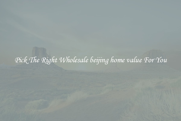 Pick The Right Wholesale beijing home value For You