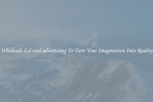 Wholesale lcd card advertising To Turn Your Imagination Into Reality