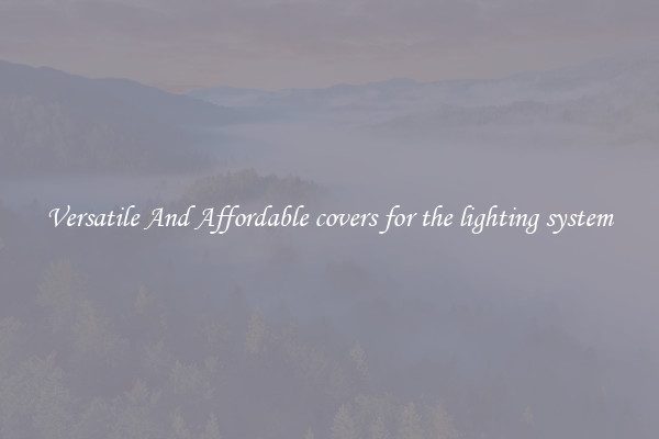 Versatile And Affordable covers for the lighting system