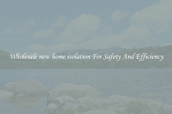 Wholesale new home isolation For Safety And Efficiency