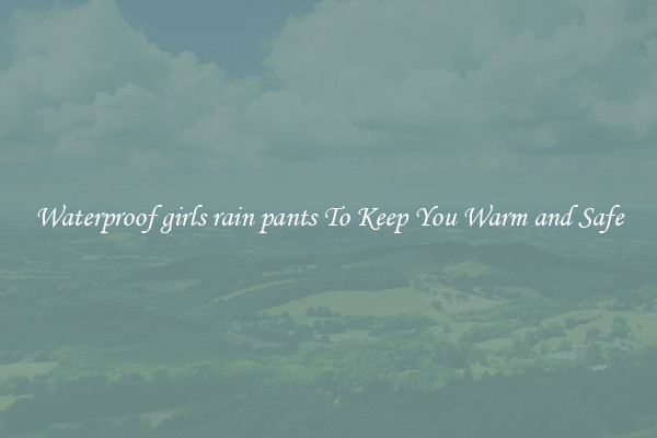 Waterproof girls rain pants To Keep You Warm and Safe