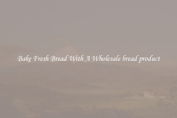 Bake Fresh Bread With A Wholesale bread product