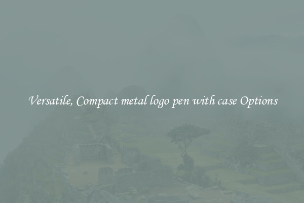Versatile, Compact metal logo pen with case Options