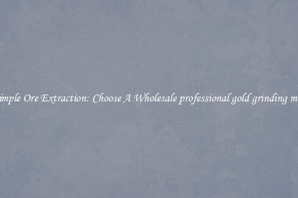 Simple Ore Extraction: Choose A Wholesale professional gold grinding mill