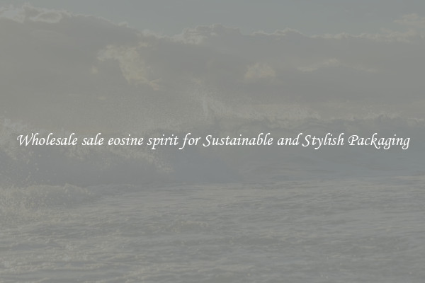 Wholesale sale eosine spirit for Sustainable and Stylish Packaging