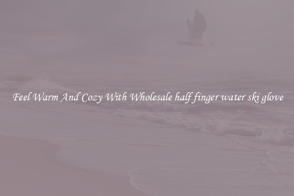 Feel Warm And Cozy With Wholesale half finger water ski glove