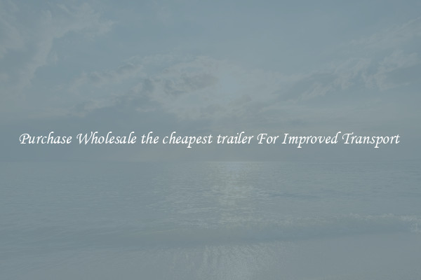 Purchase Wholesale the cheapest trailer For Improved Transport 