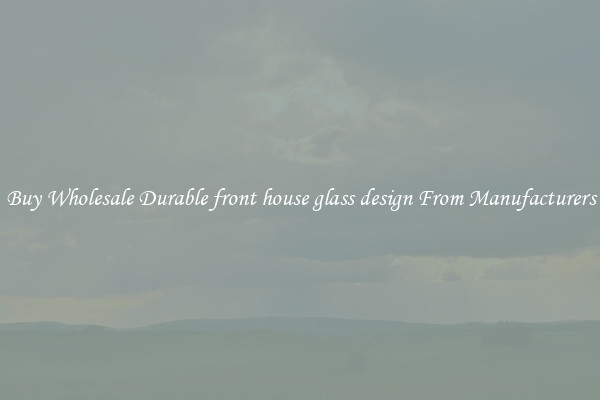 Buy Wholesale Durable front house glass design From Manufacturers
