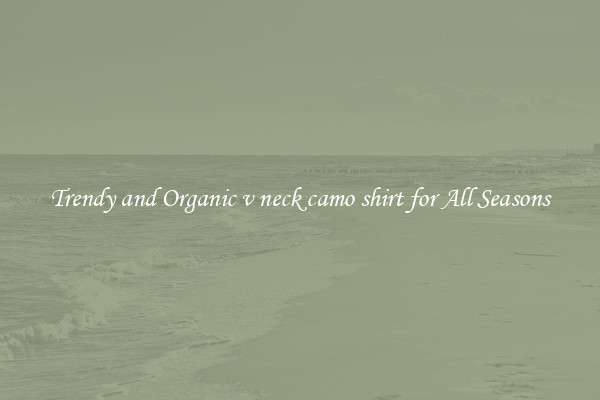 Trendy and Organic v neck camo shirt for All Seasons