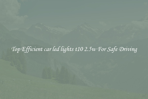 Top Efficient car led lights t10 2.5w For Safe Driving