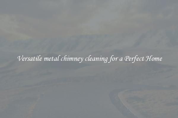 Versatile metal chimney cleaning for a Perfect Home
