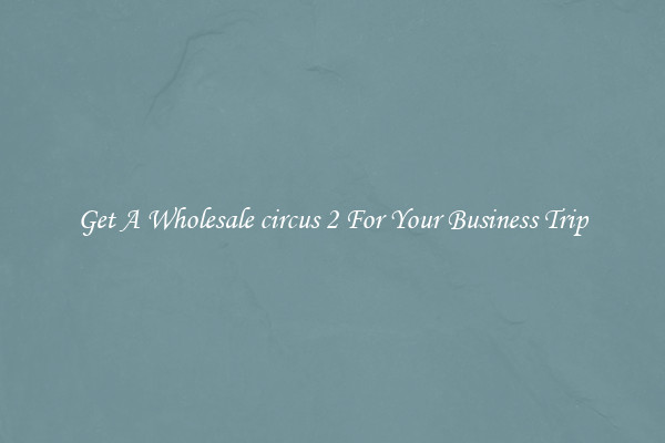 Get A Wholesale circus 2 For Your Business Trip