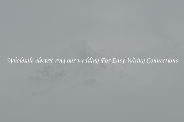 Wholesale electric ring our wedding For Easy Wiring Connections