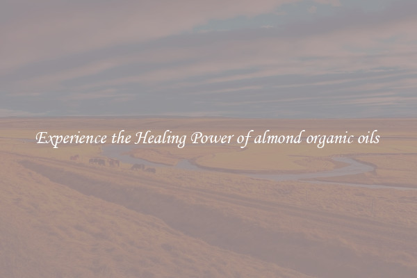 Experience the Healing Power of almond organic oils 