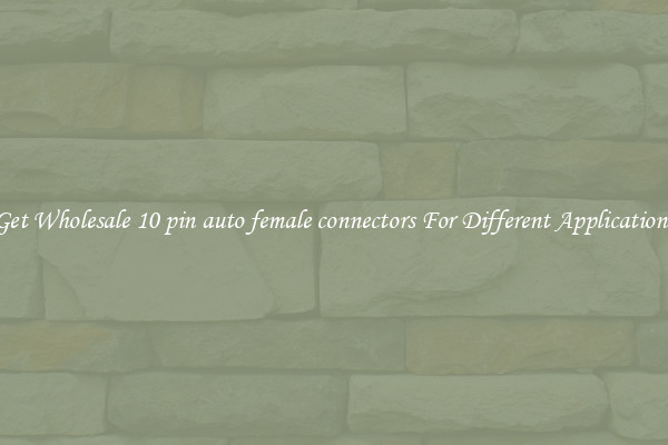 Get Wholesale 10 pin auto female connectors For Different Applications