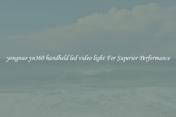 yongnuo yn360 handheld led video light For Superior Performance