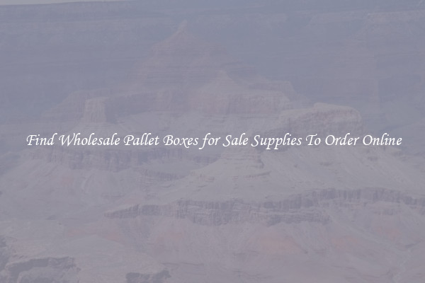Find Wholesale Pallet Boxes for Sale Supplies To Order Online