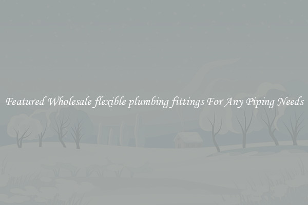 Featured Wholesale flexible plumbing fittings For Any Piping Needs