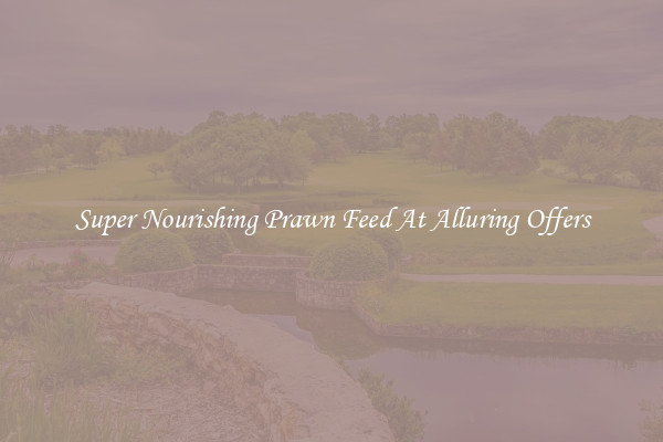 Super Nourishing Prawn Feed At Alluring Offers
