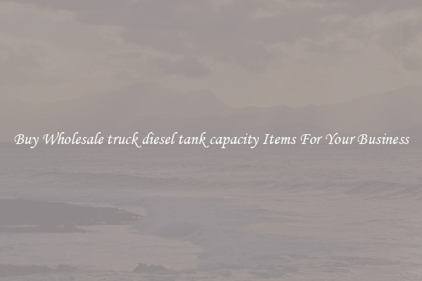 Buy Wholesale truck diesel tank capacity Items For Your Business