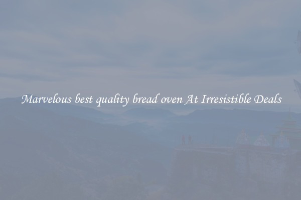 Marvelous best quality bread oven At Irresistible Deals