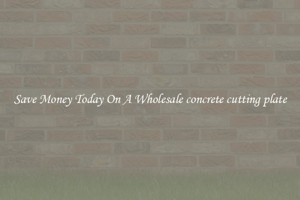 Save Money Today On A Wholesale concrete cutting plate