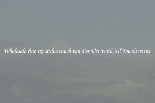 Wholesale fine tip stylus touch pen For Use With All Touchscreens.