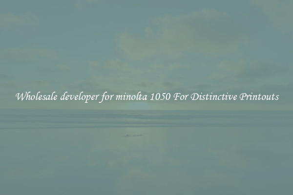 Wholesale developer for minolta 1050 For Distinctive Printouts