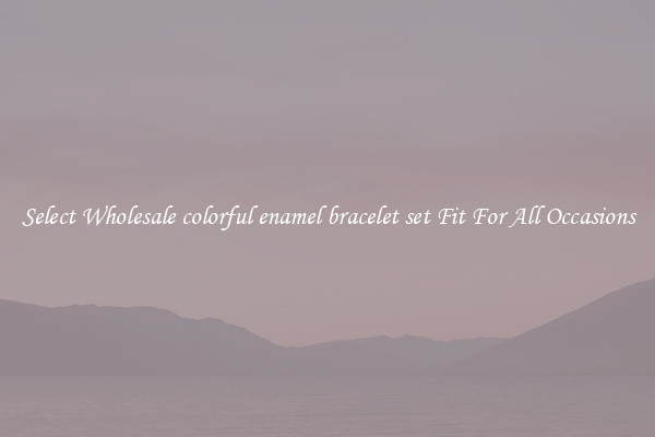 Select Wholesale colorful enamel bracelet set Fit For All Occasions