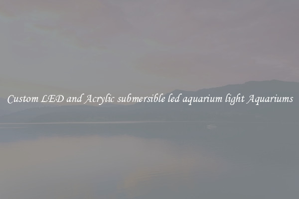 Custom LED and Acrylic submersible led aquarium light Aquariums